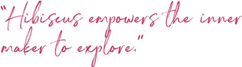 ''Hibiscus empowers the inner maker to explore.''